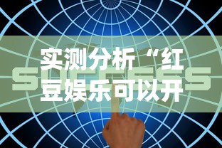 实测分析“红豆娱乐可以开挂吗{透视辅助}全揭秘 实测分析“红豆娱乐可以开挂吗{透视辅助}全揭秘