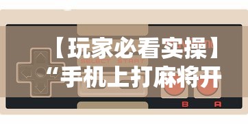 【玩家必看实操】“手机上打麻将开挂是真的吗”详细辅助教程分享