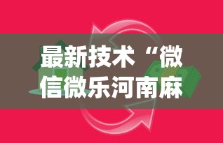最新技术“微信微乐河南麻将有挂吗[真的有挂]