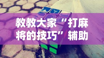 教教大家“打麻将的技巧”辅助挂下载