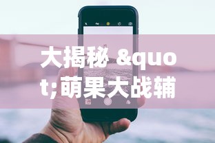 大揭秘 "萌果大战辅助app最新版本更新内容分享	”原来可以开挂